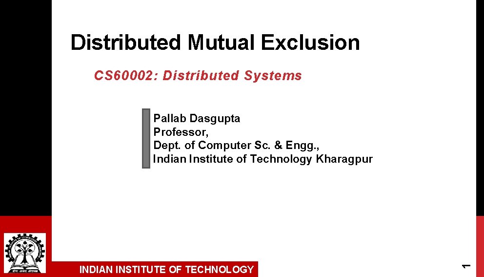 Distributed Mutual Exclusion CS 60002: Distributed Systems INDIAN INSTITUTE OF TECHNOLOGY 1 Pallab Dasgupta