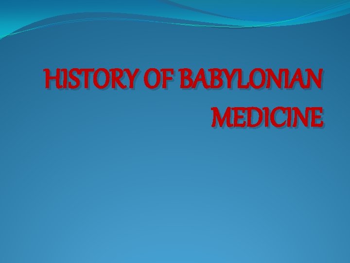 HISTORY OF BABYLONIAN MEDICINE 