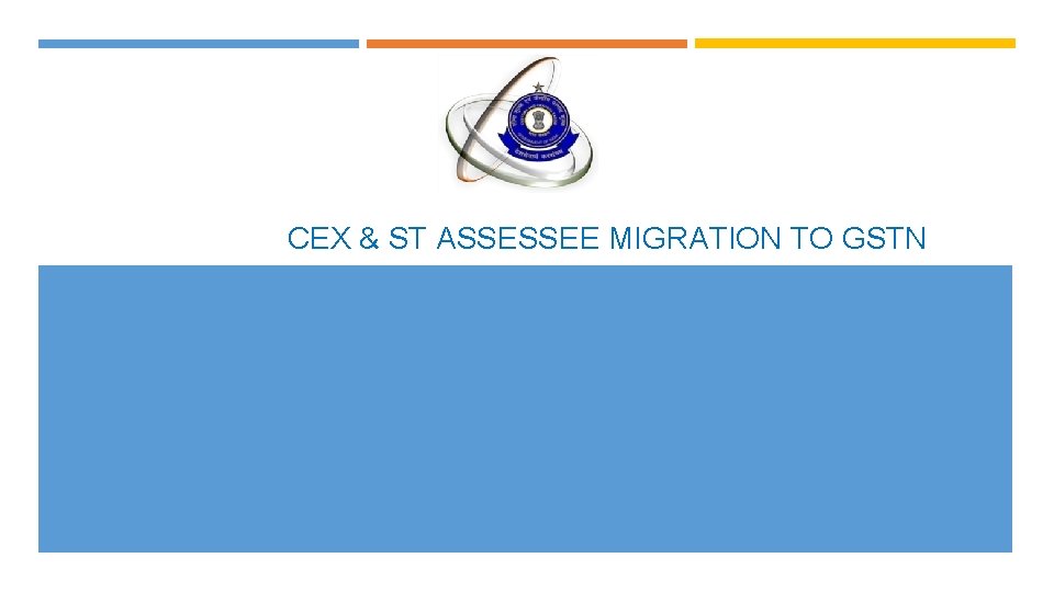 CEX & ST ASSESSEE MIGRATION TO GSTN 