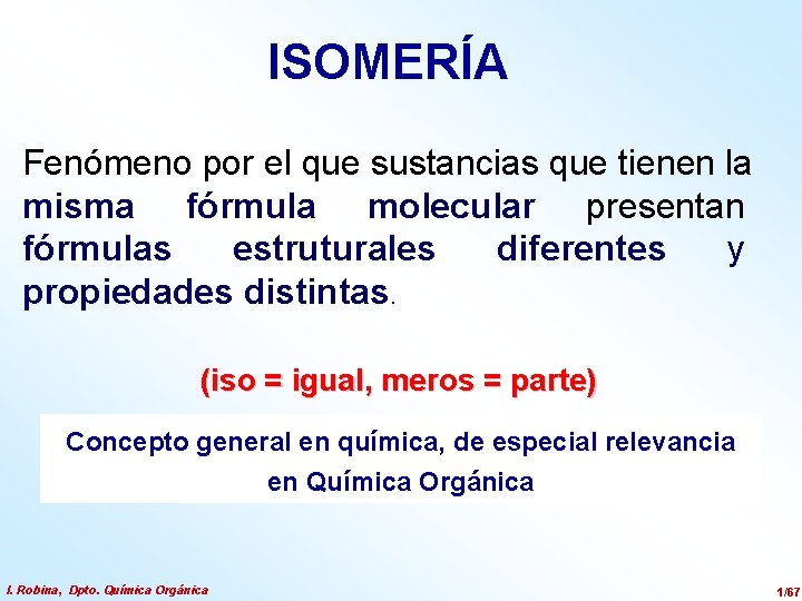 ISOMERÍA Fenómeno por el que sustancias que tienen la misma fórmula molecular presentan fórmulas