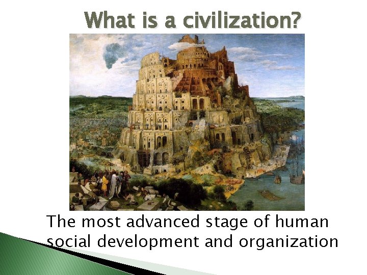 What is a civilization? The most advanced stage of human social development and organization