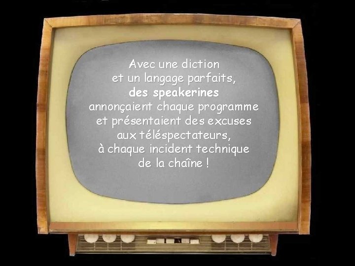 Avec une diction et un langage parfaits, des speakerines annonçaient chaque programme et présentaient