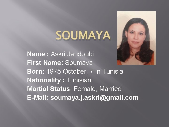 SOUMAYA Name : Askri Jendoubi First Name: Soumaya Born: 1975 October, 7 in Tunisia