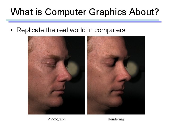 What is Computer Graphics About? • Replicate the real world in computers 