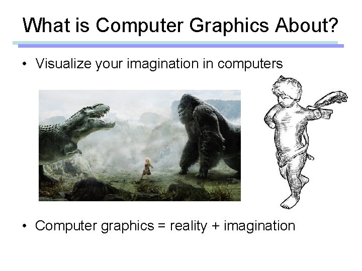 What is Computer Graphics About? • Visualize your imagination in computers • Computer graphics