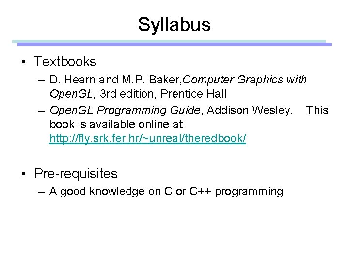 Syllabus • Textbooks – D. Hearn and M. P. Baker, Computer Graphics with Open.