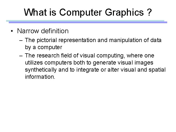 What is Computer Graphics ? • Narrow definition – The pictorial representation and manipulation