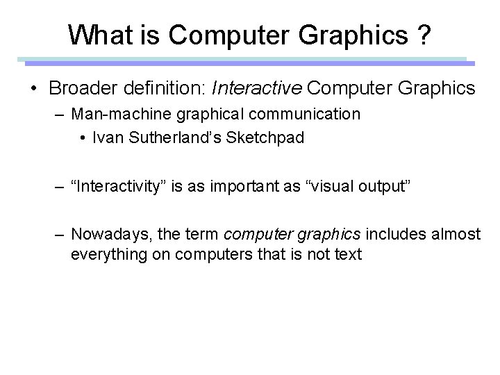 What is Computer Graphics ? • Broader definition: Interactive Computer Graphics – Man-machine graphical