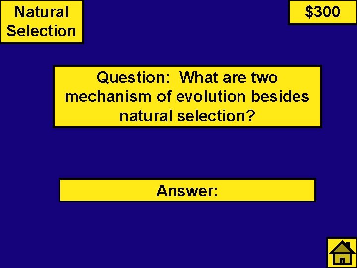 Natural Selection $300 Question: What are two mechanism of evolution besides natural selection? Answer: