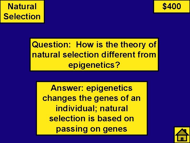 Natural Selection $400 Question: How is theory of natural selection different from epigenetics? Answer: