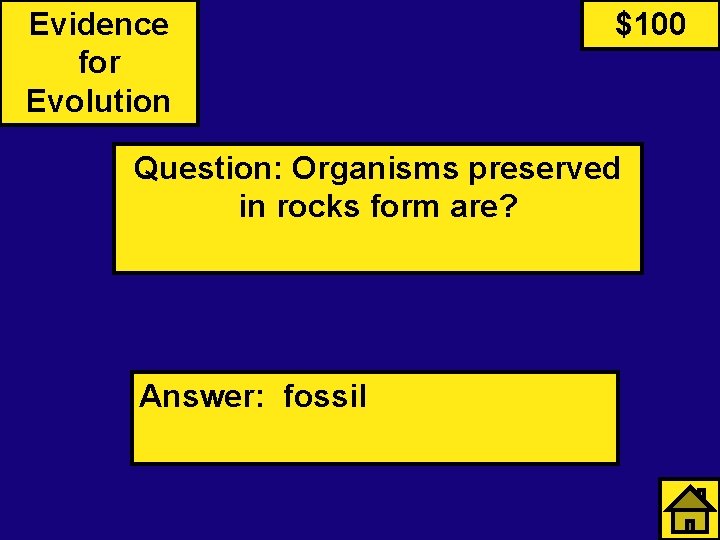 Evidence for Evolution $100 Question: Organisms preserved in rocks form are? Answer: fossil 