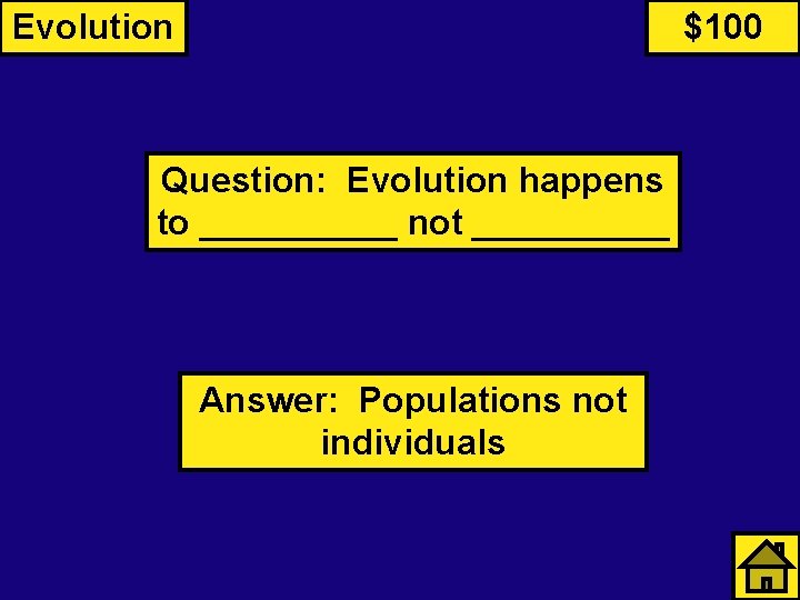Evolution $100 Question: Evolution happens to _____ not _____ Answer: Populations not individuals 