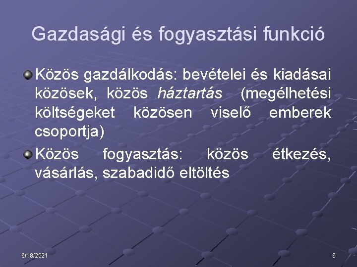 Gazdasági és fogyasztási funkció Közös gazdálkodás: bevételei és kiadásai közösek, közös háztartás (megélhetési költségeket