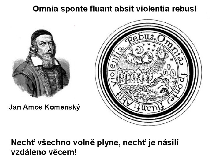 Omnia sponte fluant absit violentia rebus! Jan Amos Komenský Nechť všechno volně plyne, nechť