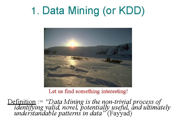 1. Data Mining (or KDD) Let us find something interesting! Definition : = “Data