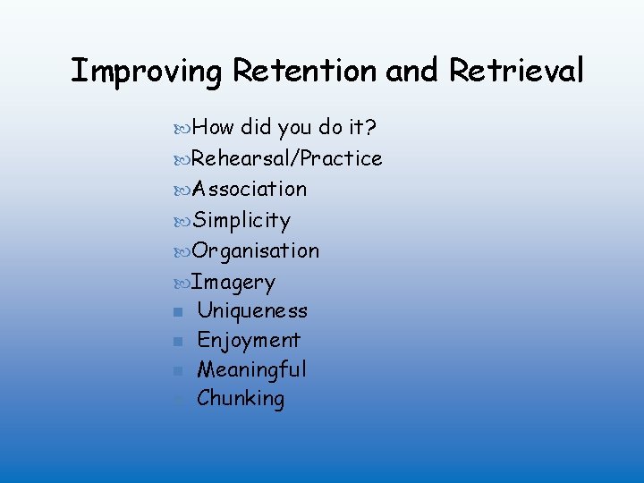 Improving Retention and Retrieval How did you do it? Rehearsal/Practice Association Simplicity Organisation Imagery