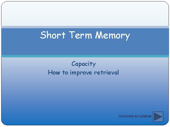 Short Term Memory Capacity How to improve retrieval Click Here to Continue 