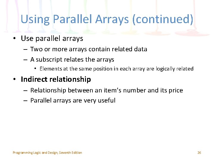 Using Parallel Arrays (continued) • Use parallel arrays – Two or more arrays contain