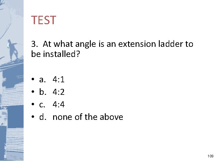 TEST 3. At what angle is an extension ladder to be installed? • •