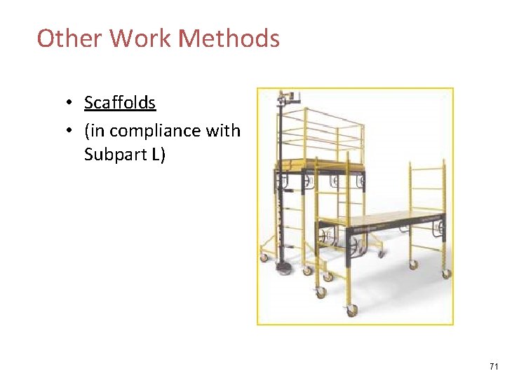 Other Work Methods • Scaffolds • (in compliance with Subpart L) 71 