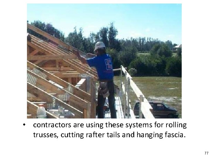  • contractors are using these systems for rolling trusses, cutting rafter tails and