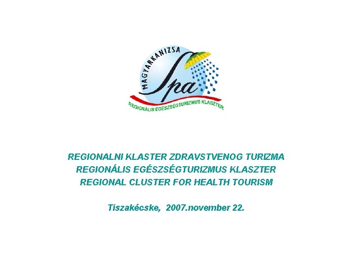 REGIONALNI KLASTER ZDRAVSTVENOG TURIZMA REGIONÁLIS EGÉSZSÉGTURIZMUS KLASZTER REGIONAL CLUSTER FOR HEALTH TOURISM Tiszakécske, 2007.