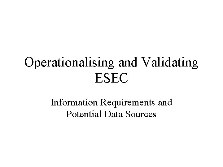 Operationalising and Validating ESEC Information Requirements and Potential Data Sources 