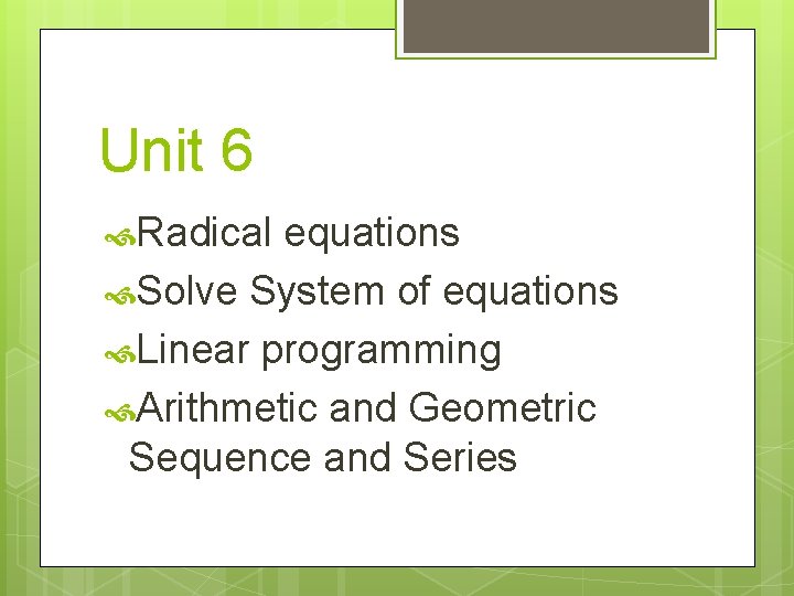 Unit 6 Radical equations Solve System of equations Linear programming Arithmetic and Geometric Sequence