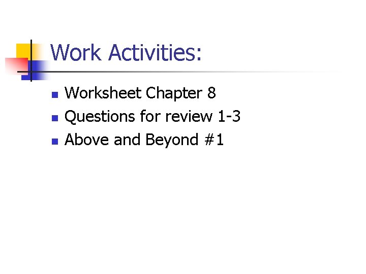 Work Activities: n n n Worksheet Chapter 8 Questions for review 1 -3 Above