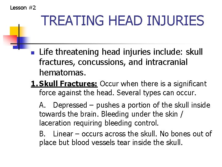 Lesson #2 TREATING HEAD INJURIES n Life threatening head injuries include: skull fractures, concussions,