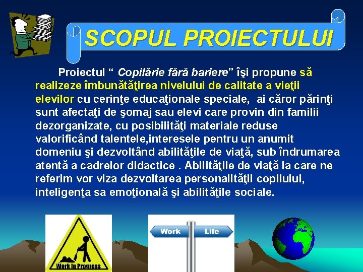 SCOPUL PROIECTULUI Proiectul “ Copilărie fără bariere” îşi propune să realizeze îmbunătăţirea nivelului de