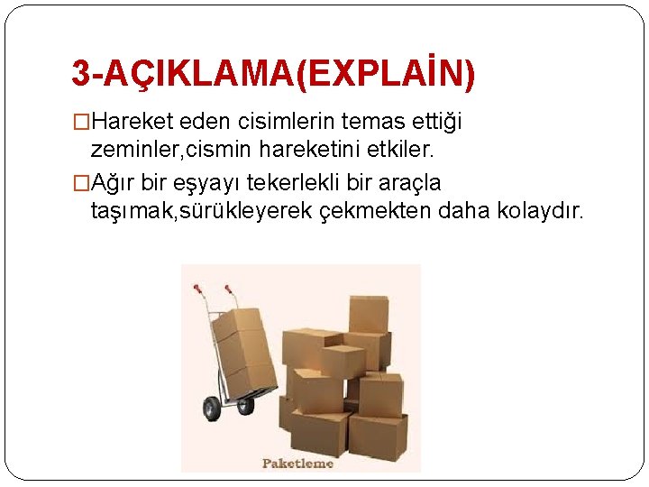 3 -AÇIKLAMA(EXPLAİN) �Hareket eden cisimlerin temas ettiği zeminler, cismin hareketini etkiler. �Ağır bir eşyayı