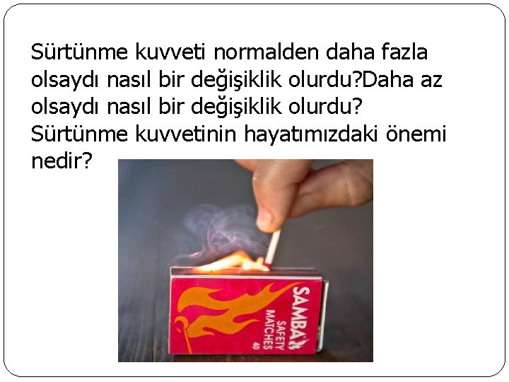 Sürtünme kuvveti normalden daha fazla olsaydı nasıl bir değişiklik olurdu? Daha az olsaydı nasıl