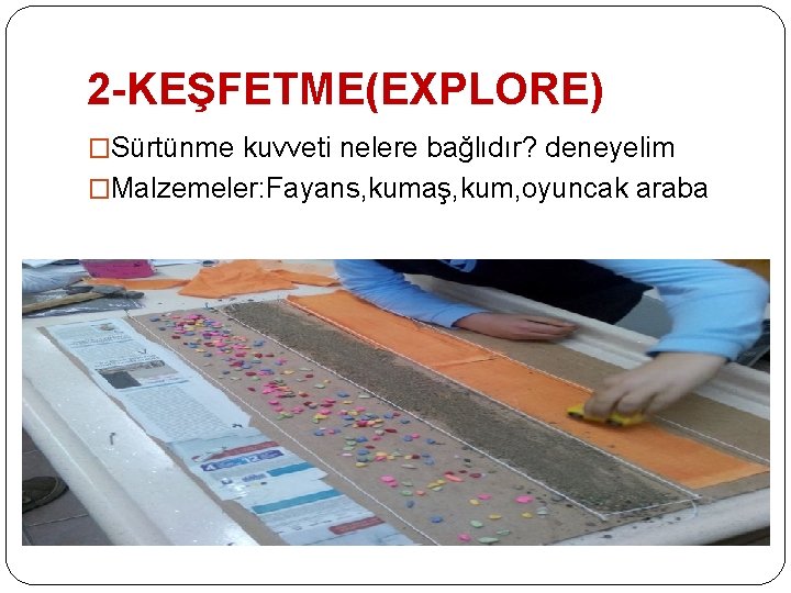 2 -KEŞFETME(EXPLORE) �Sürtünme kuvveti nelere bağlıdır? deneyelim �Malzemeler: Fayans, kumaş, kum, oyuncak araba 