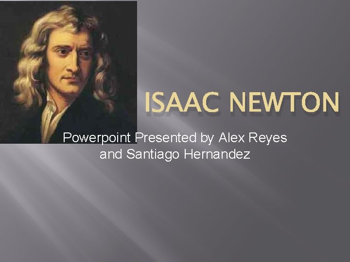ISAAC NEWTON Powerpoint Presented by Alex Reyes and Santiago Hernandez 