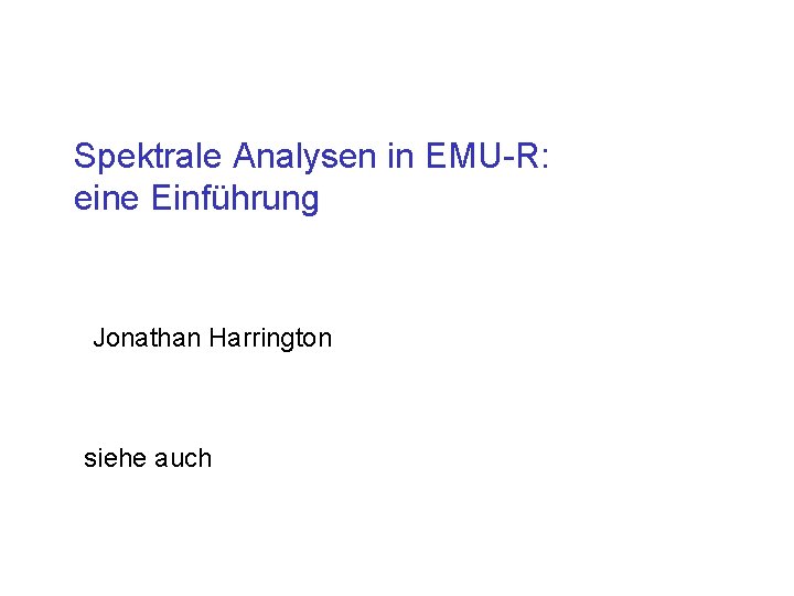 Spektrale Analysen in EMU-R: eine Einführung Jonathan Harrington siehe auch 
