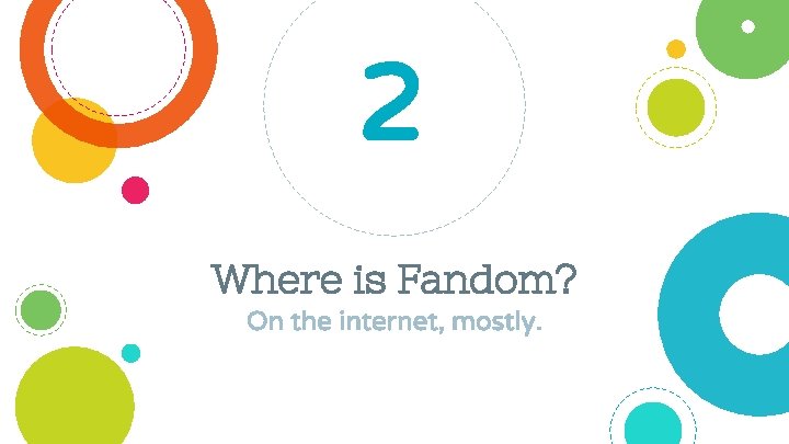 2 Where is Fandom? On the internet, mostly. 