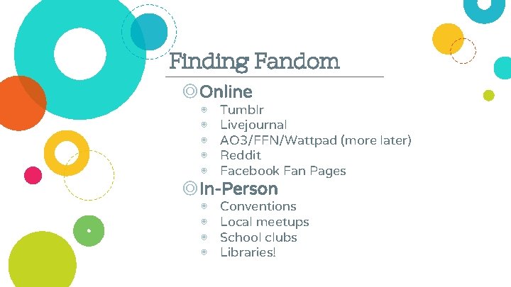 Finding Fandom ◎Online ◉ ◉ ◉ Tumblr Livejournal AO 3/FFN/Wattpad (more later) Reddit Facebook