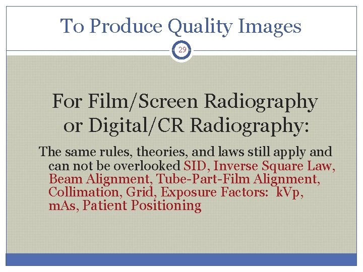 To Produce Quality Images 29 For Film/Screen Radiography or Digital/CR Radiography: The same rules,
