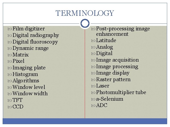 TERMINOLOGY Film digitizer Digital radiography Digital fluoroscopy Dynamic range Matrix Pixel Imaging plate Histogram