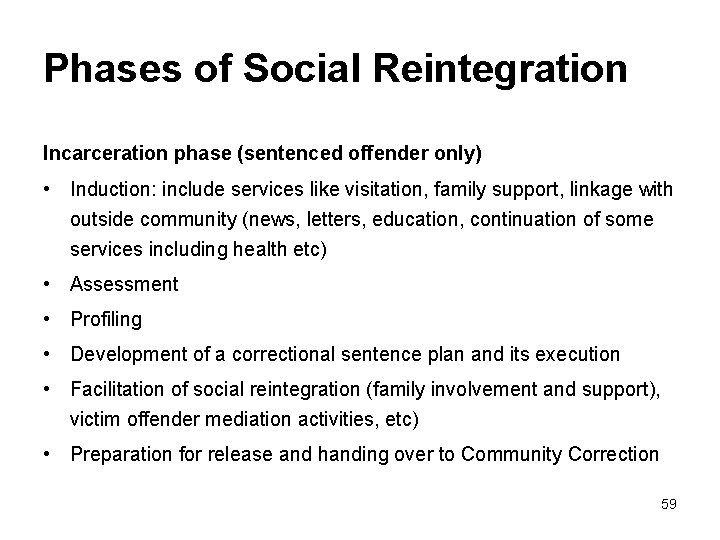 Phases of Social Reintegration Incarceration phase (sentenced offender only) • Induction: include services like