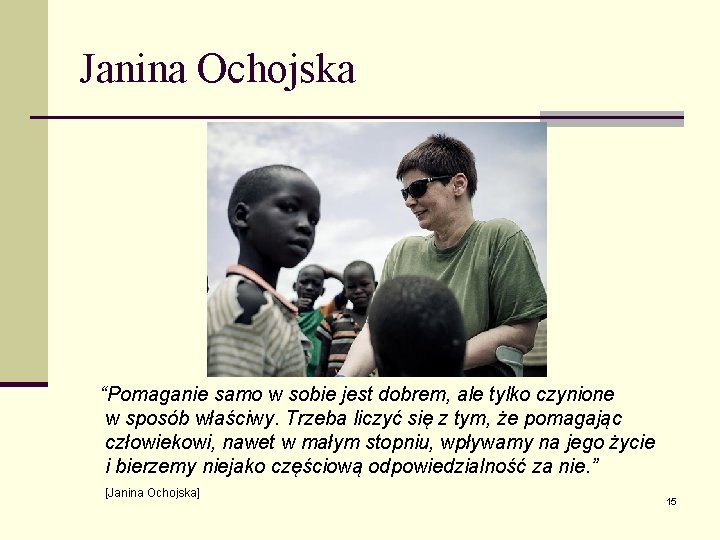 Janina Ochojska “Pomaganie samo w sobie jest dobrem, ale tylko czynione w sposób właściwy.