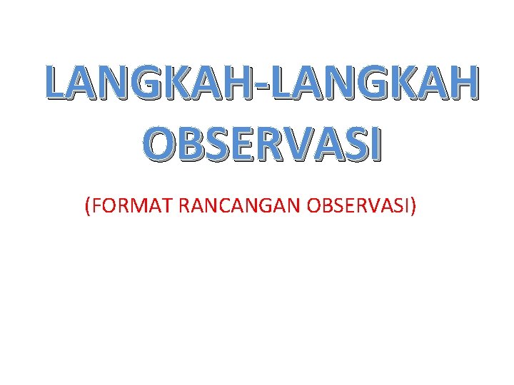 LANGKAH-LANGKAH OBSERVASI (FORMAT RANCANGAN OBSERVASI) 