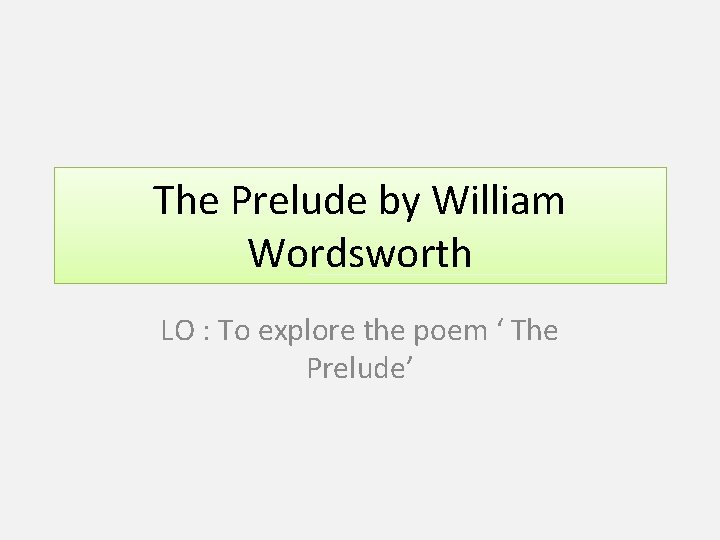 The Prelude by William Wordsworth LO : To explore the poem ‘ The Prelude’