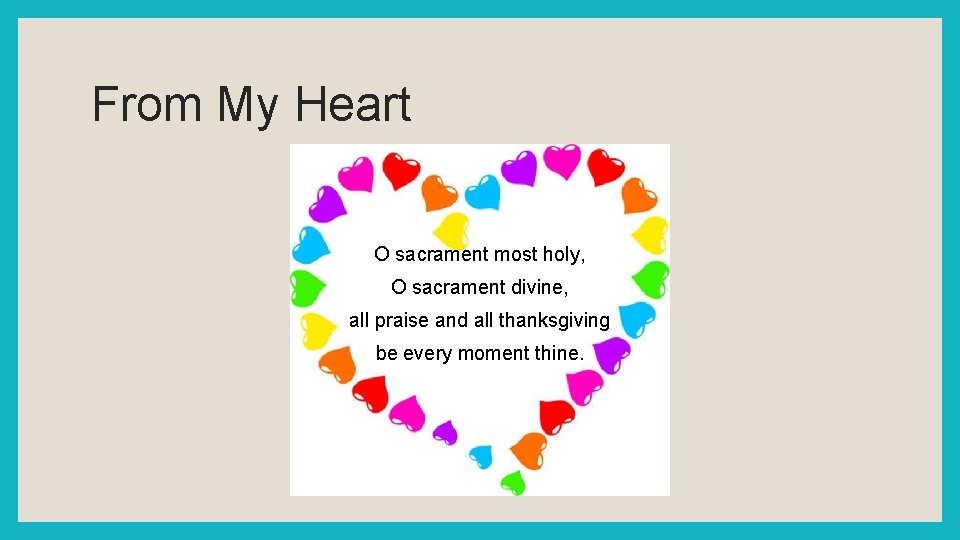 From My Heart O sacrament most holy, O sacrament divine, all praise and all