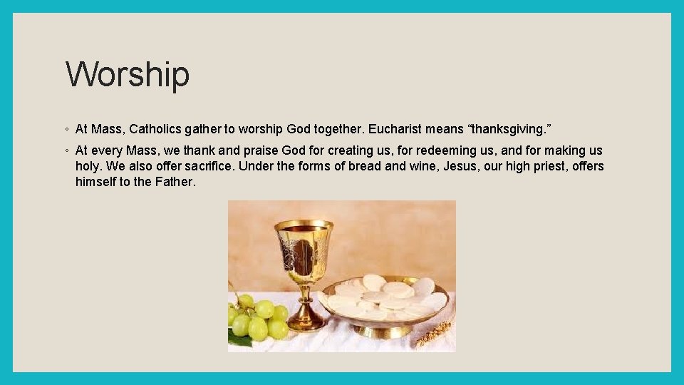 Worship ◦ At Mass, Catholics gather to worship God together. Eucharist means “thanksgiving. ”