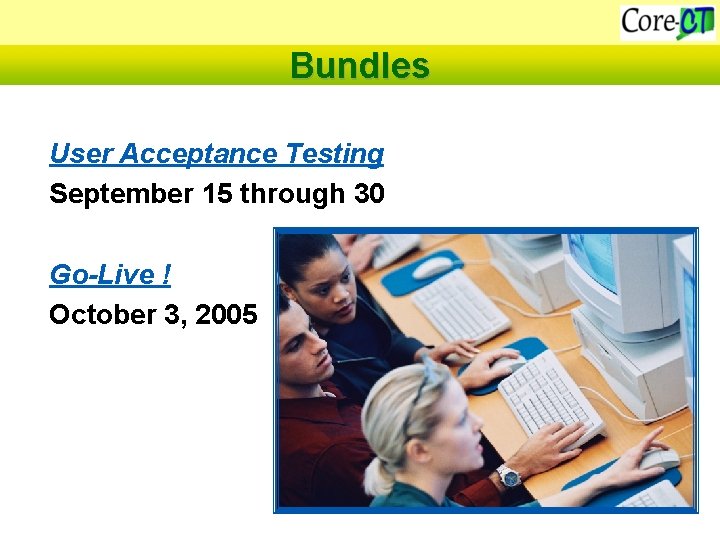 Bundles User Acceptance Testing September 15 through 30 Go-Live ! October 3, 2005 