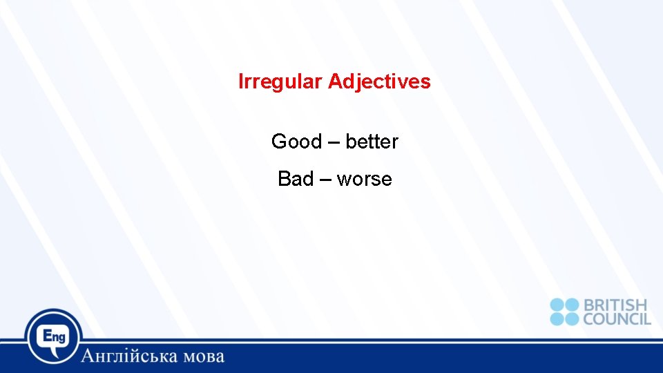 Irregular Adjectives Good – better Bad – worse 