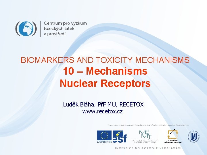 BIOMARKERS AND TOXICITY MECHANISMS 10 – Mechanisms Nuclear Receptors Luděk Bláha, PřF MU, RECETOX