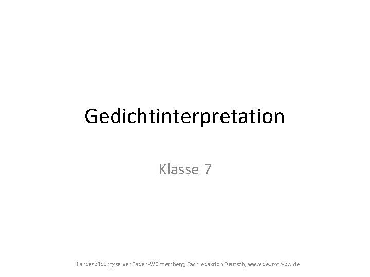 Gedichtinterpretation Klasse 7 Landesbildungsserver Baden-Württemberg, Fachredaktion Deutsch, www. deutsch-bw. de 